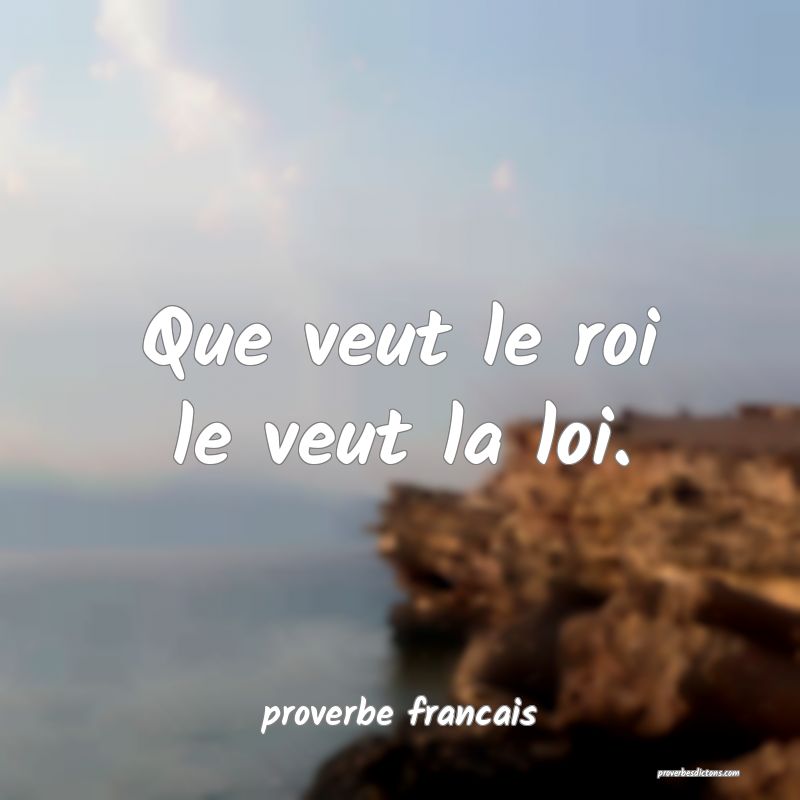 Que veut le roi le veut la loi.