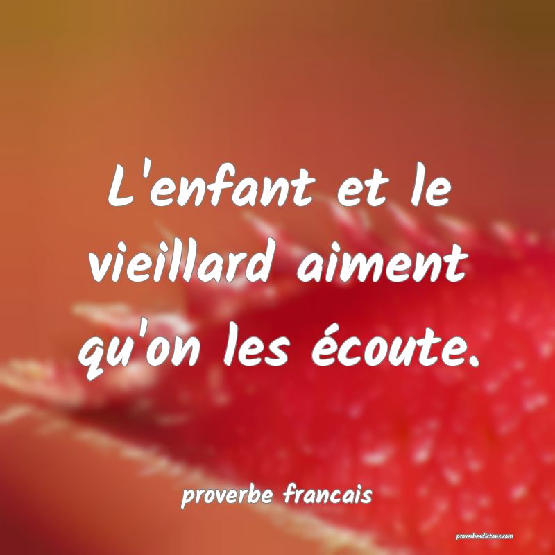 L'enfant et le vieillard aiment qu'on les écoute.