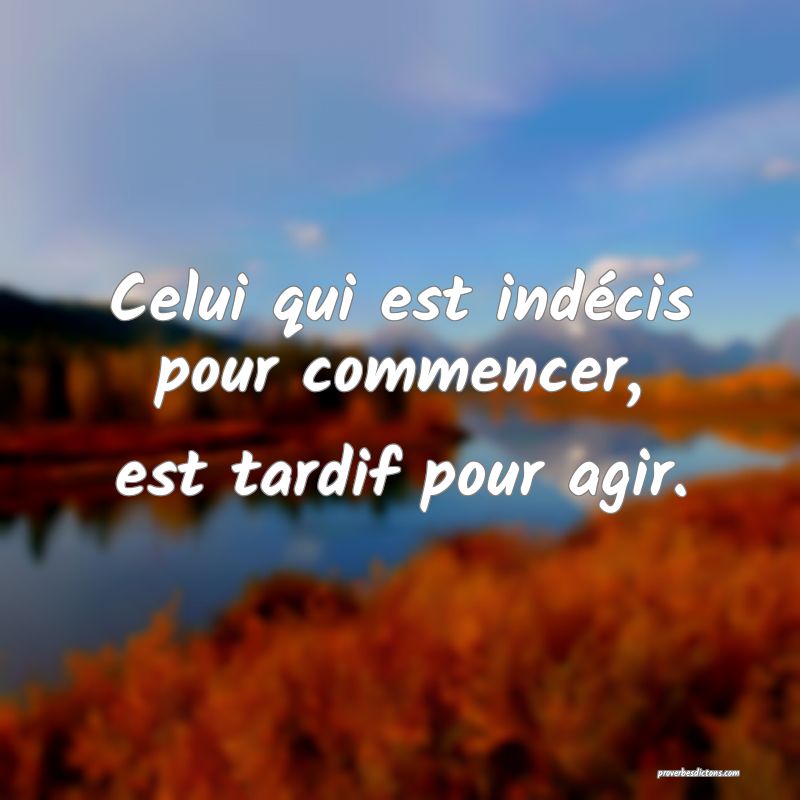 Celui qui est indécis pour commencer, est tardif pour agir.