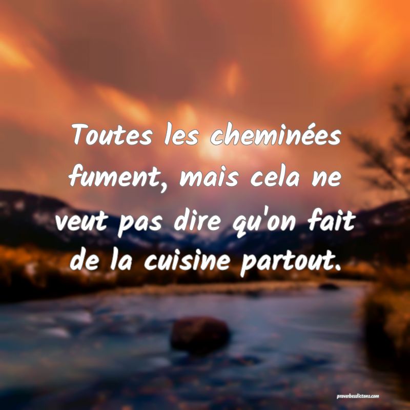 Toutes les cheminées fument, mais cela ne veut pas dire qu'on fait de la cuisine partout.