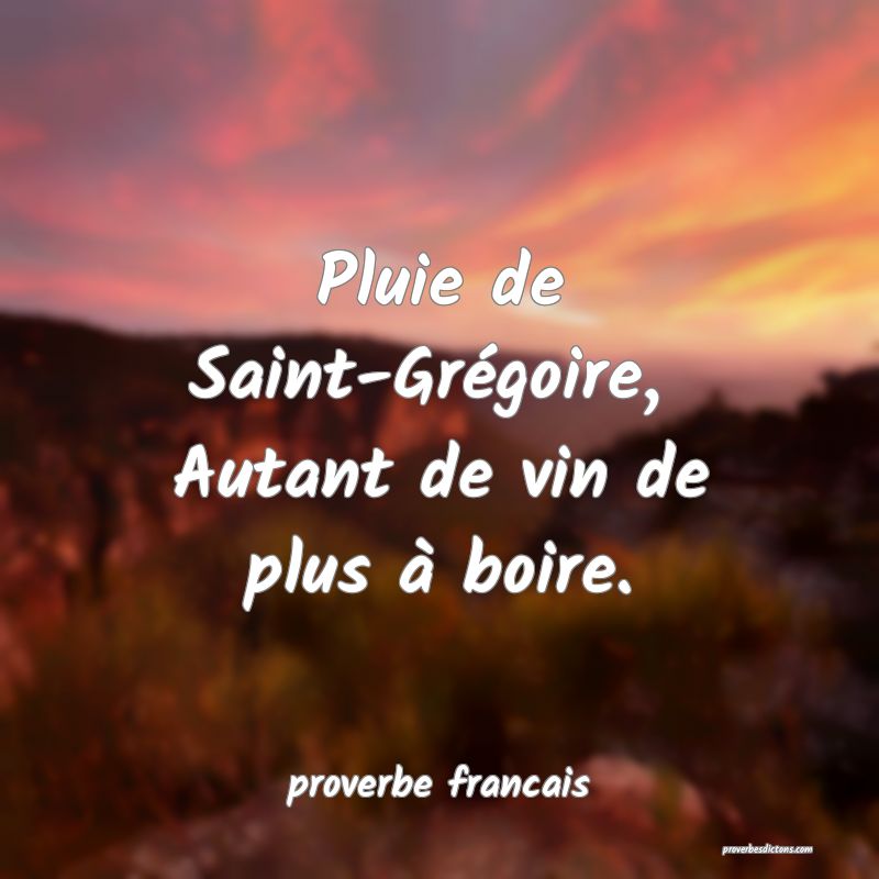 Pluie de Saint-Grégoire, 
Autant de vin de plus à boire.