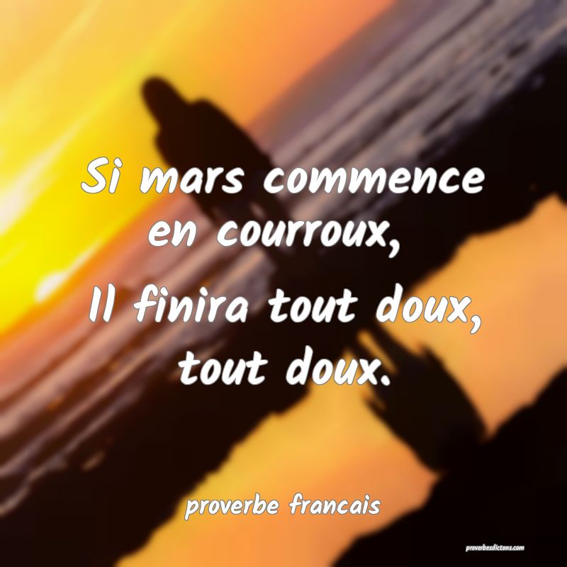 Si mars commence en courroux, 
Il finira tout doux, tout doux.