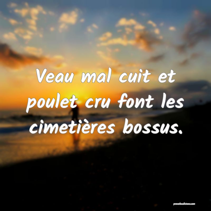 Veau mal cuit et poulet cru font les cimetières bossus.