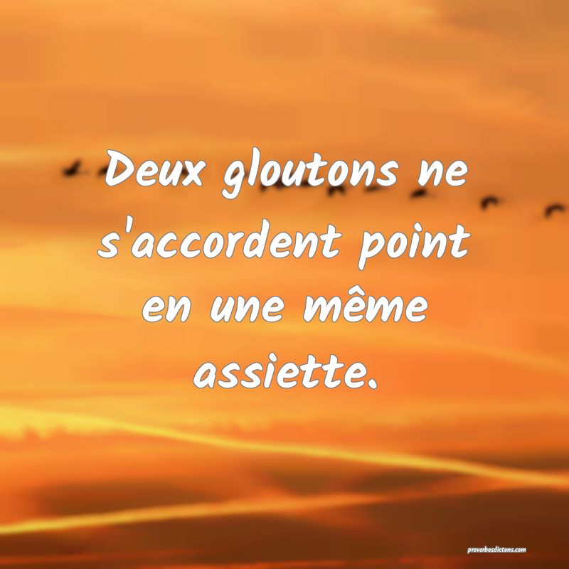 Deux gloutons ne s'accordent point en une même assiette.