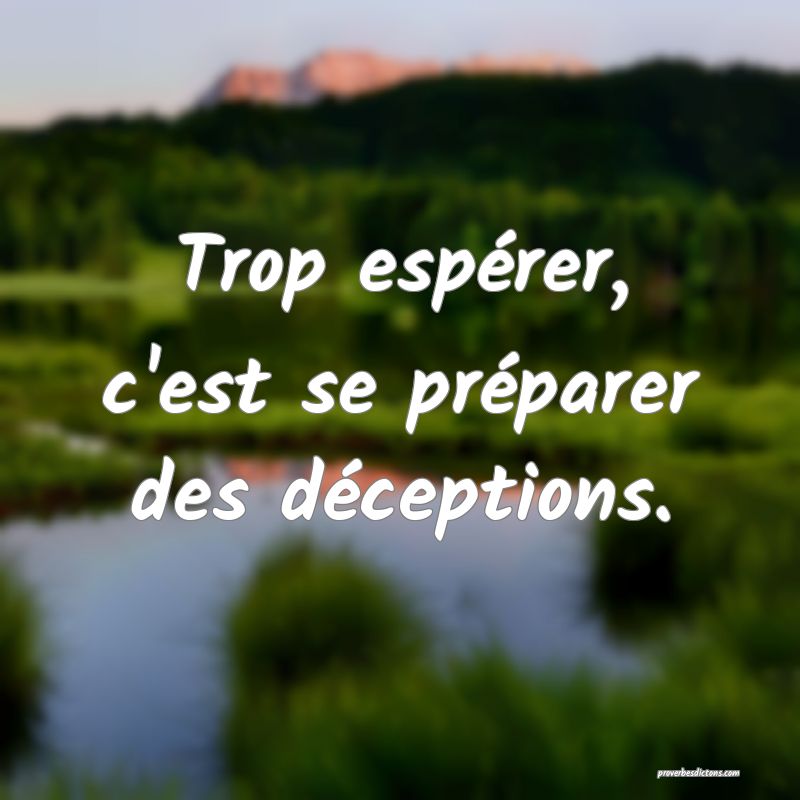 Trop espérer, c'est se préparer des déceptions.