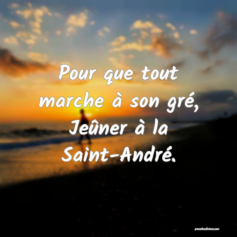 Pour que tout marche à son gré,
Jeûner à la Saint-André.