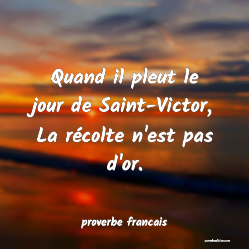 Quand il pleut le jour de Saint-Victor,
La récolte n'est pas d'or.