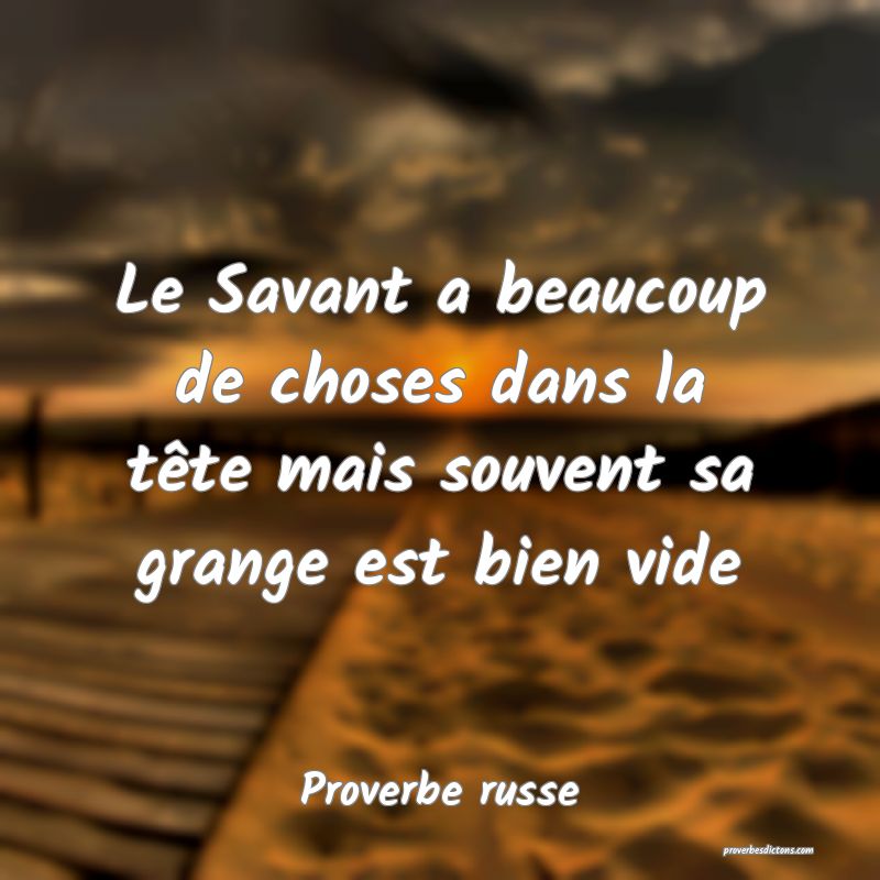 Le Savant a beaucoup de choses dans la tête mais souvent sa grange est bien vide