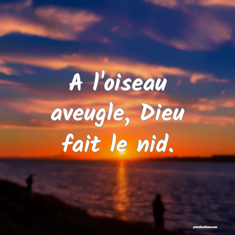 A l'oiseau aveugle, Dieu fait le nid.