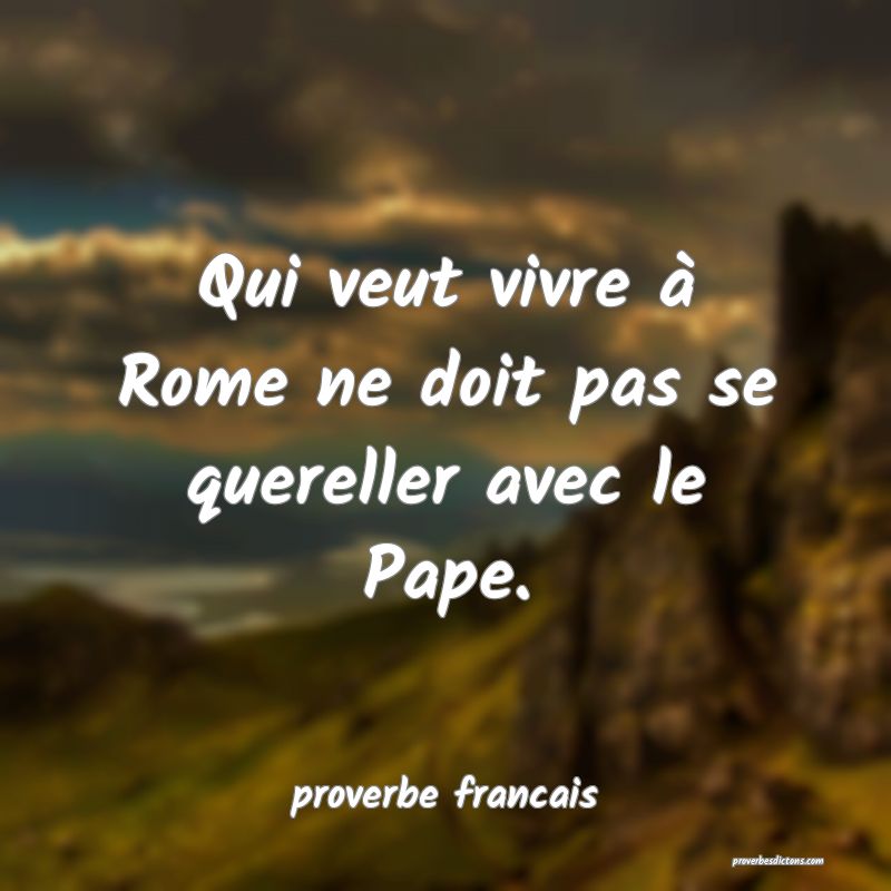 Qui veut vivre à Rome ne doit pas se quereller avec le Pape.