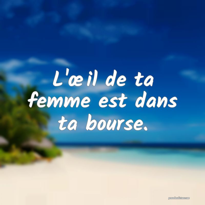 L'œil de ta femme est dans ta bourse.