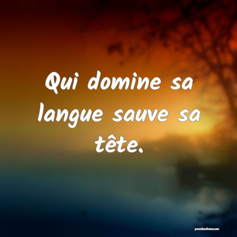 Qui domine sa langue sauve sa tête.