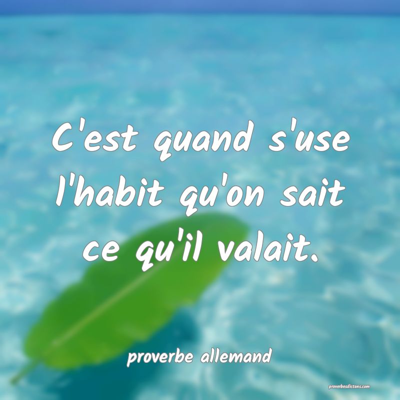 C'est quand s'use l'habit qu'on sait ce qu'il valait.