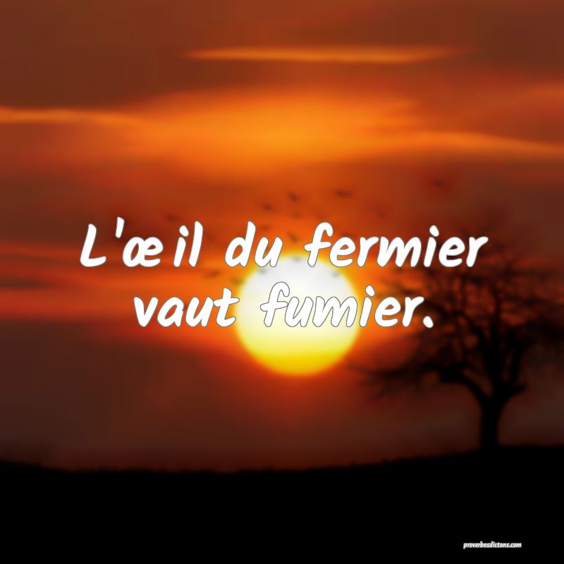 L'œil du fermier vaut fumier.