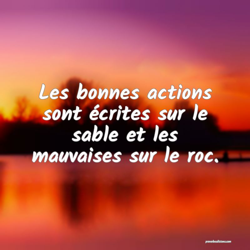 Les bonnes actions sont écrites sur le sable et les mauvaises sur le roc.