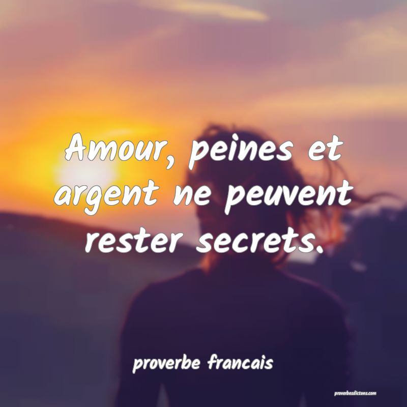  Amour, peines et argent ne peuvent rester secrets.
