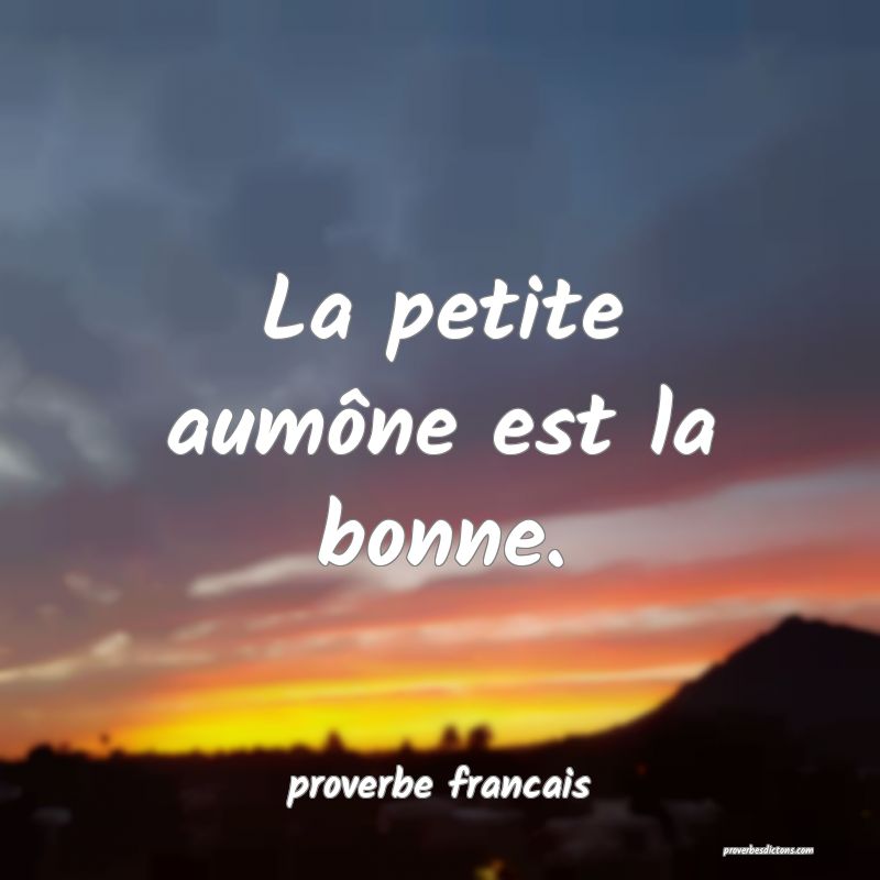 La petite aumône est la bonne.