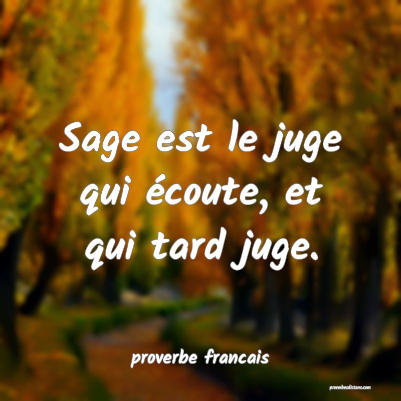 Sage est le juge qui écoute, et qui tard juge.