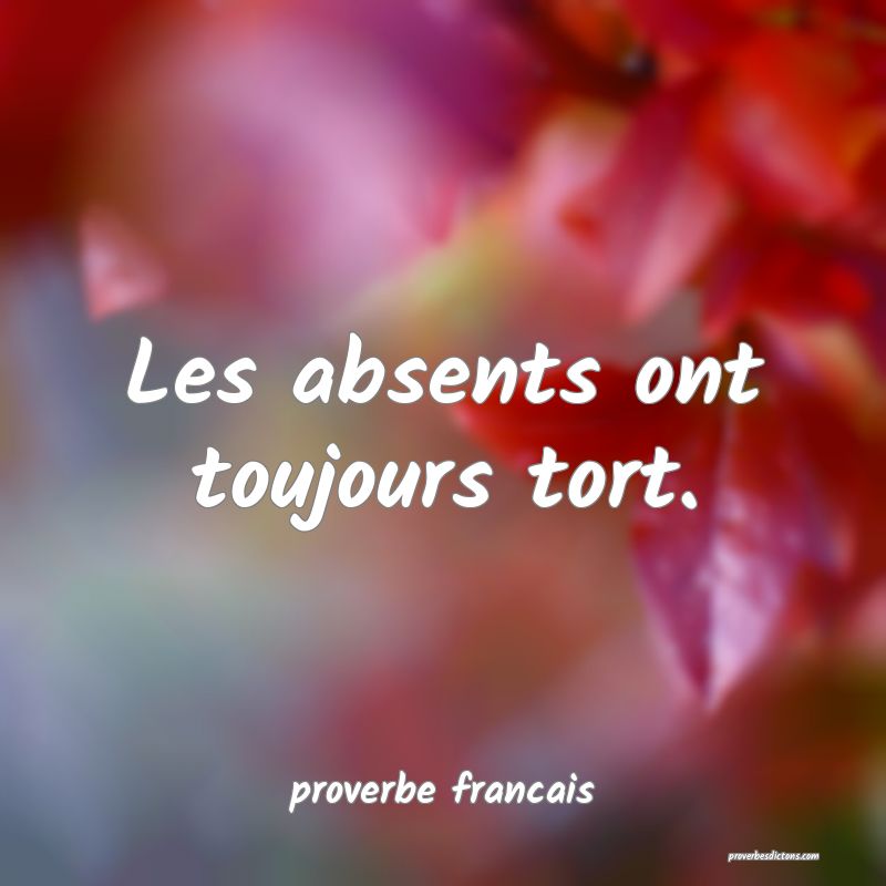 Les absents ont toujours tort.