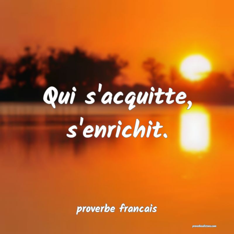 Qui s'acquitte, s'enrichit.