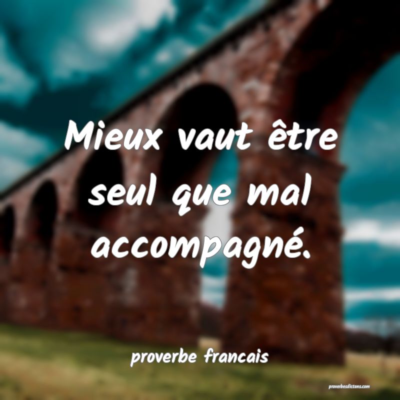 Mieux vaut être seul que mal accompagné.