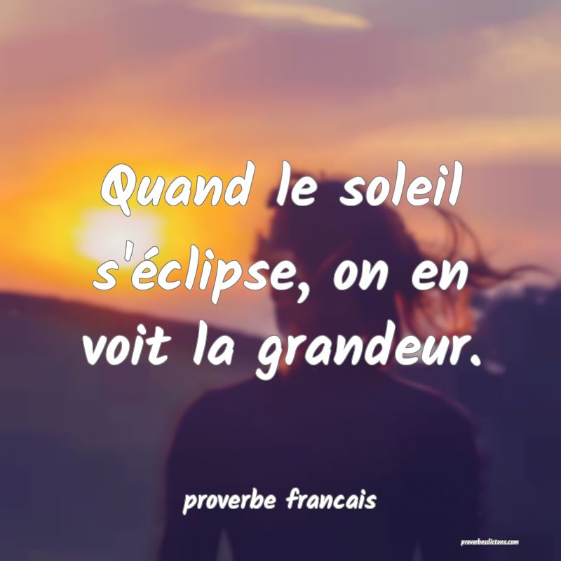 Quand le soleil s'éclipse, on en voit la grandeur.