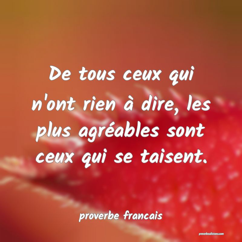 De tous ceux qui n'ont rien à dire, les plus agréables sont ceux qui se taisent.