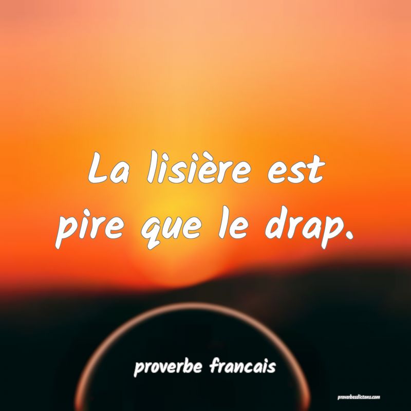 La lisière est pire que le drap.