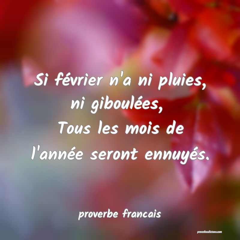 Si février n'a ni pluies, ni giboulées, 
Tous les mois de l'année seront ennuyés.