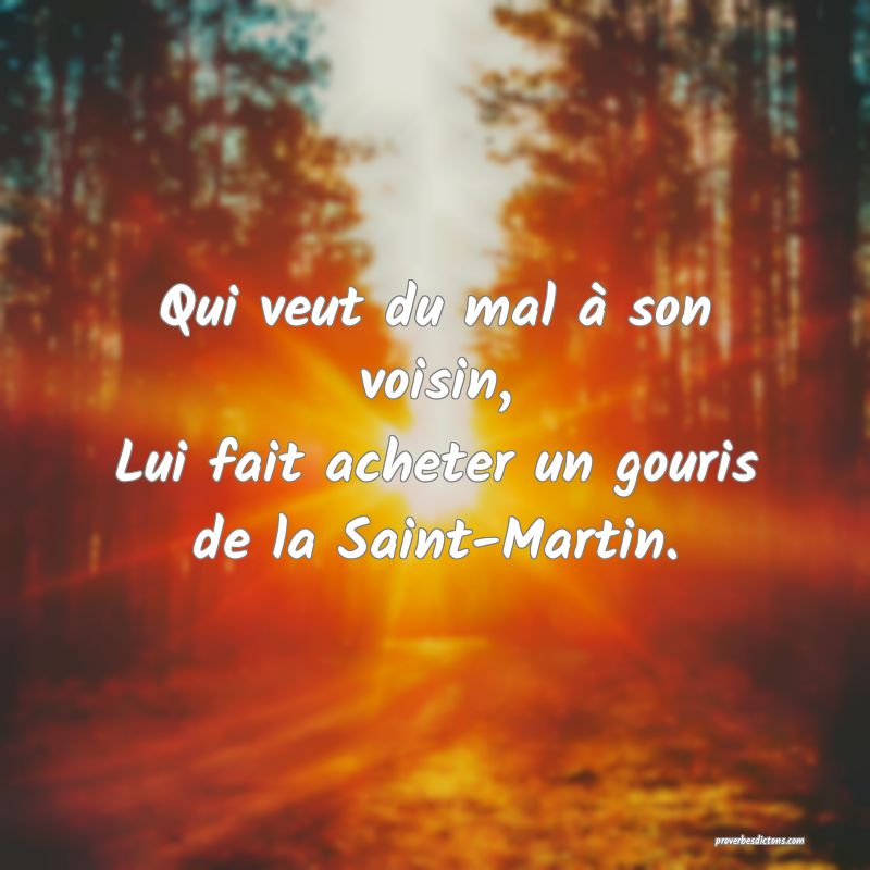Qui veut du mal à son voisin,
Lui fait acheter un gouris de la Saint-Martin.