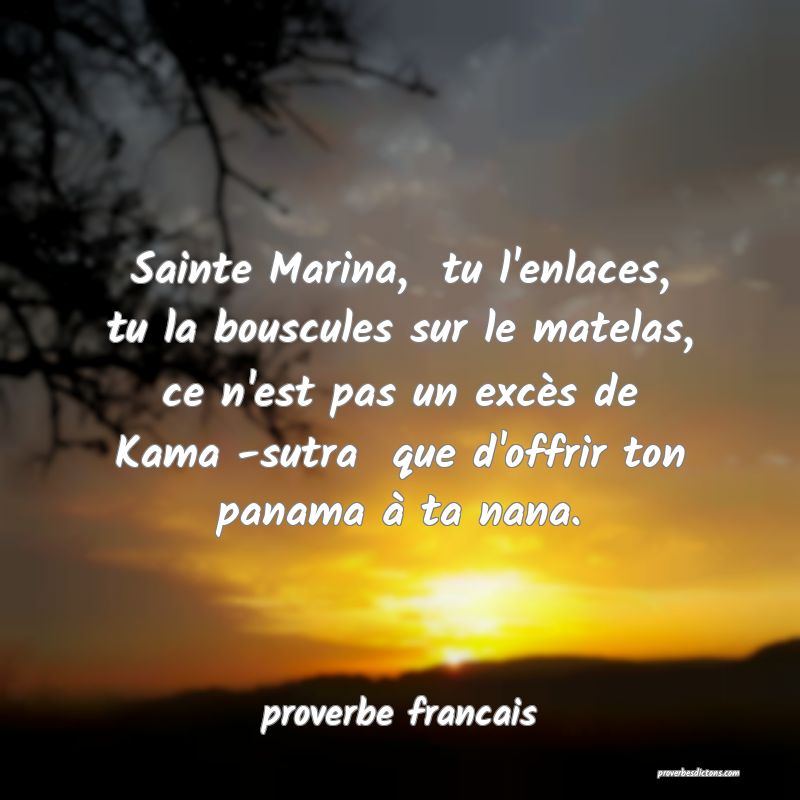 Sainte Marina,  tu l'enlaces, tu la bouscules sur le matelas, ce n'est pas un excès de Kama -sutra  que d'offrir ton panama à ta nana.
