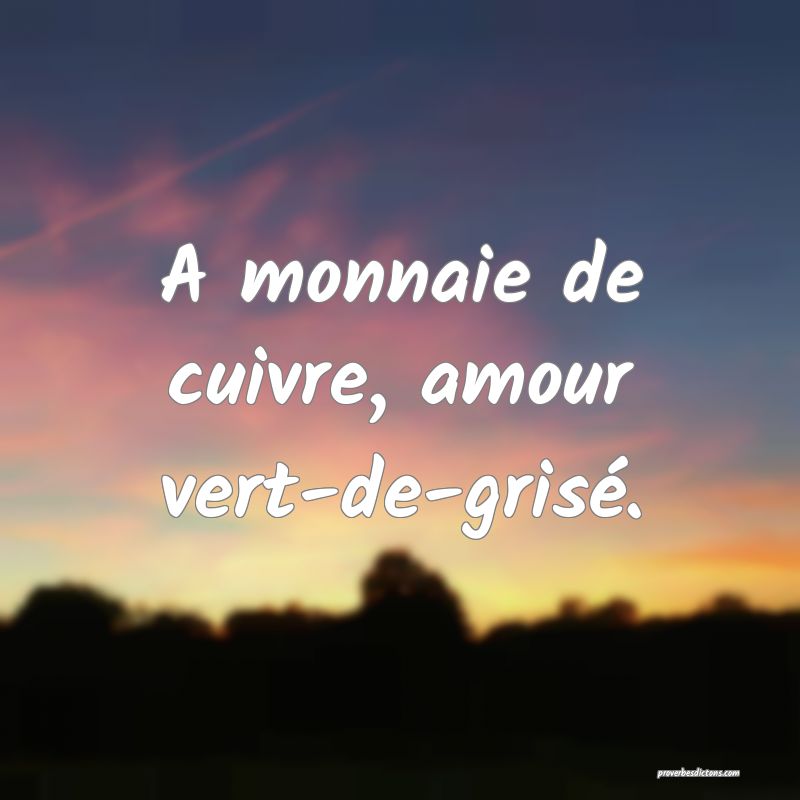 A monnaie de cuivre, amour vert-de-grisé.