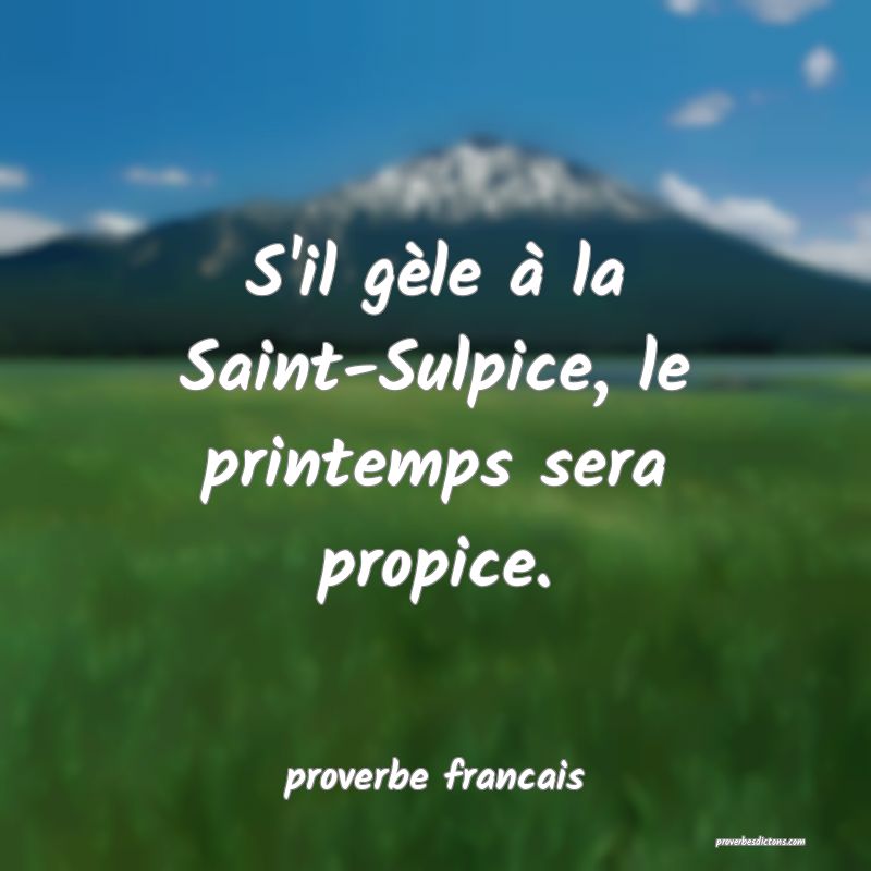 S'il gèle à la Saint-Sulpice, le printemps sera propice.