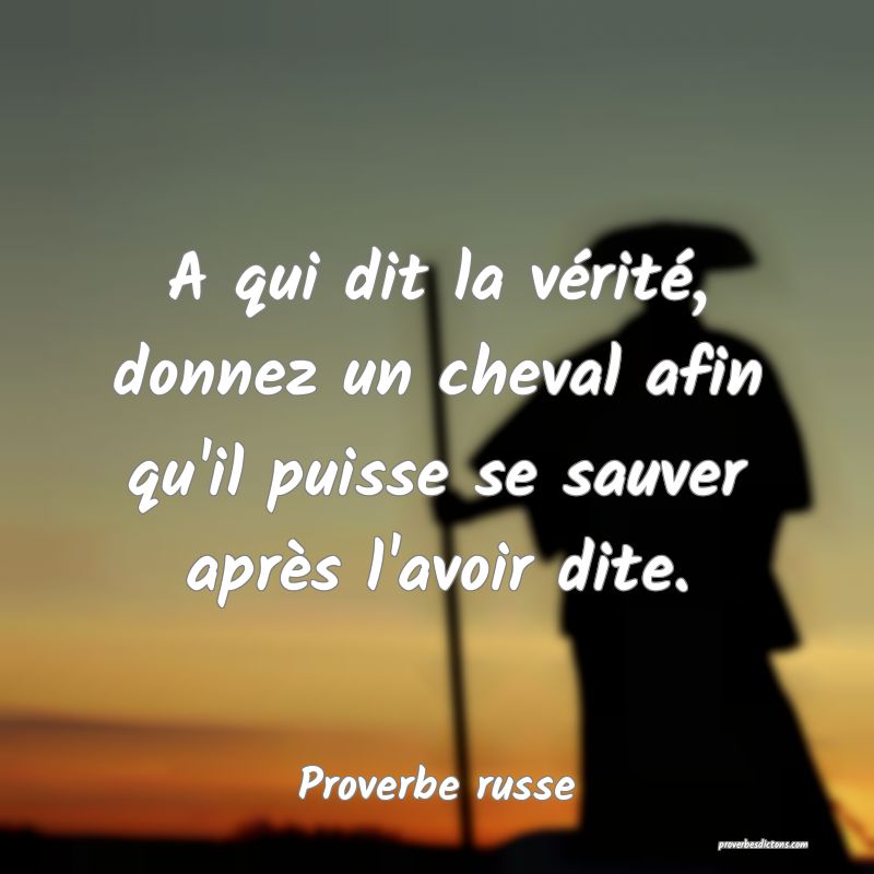 A qui dit la vérité, donnez un cheval afin qu'il puisse se sauver après l'avoir dite.