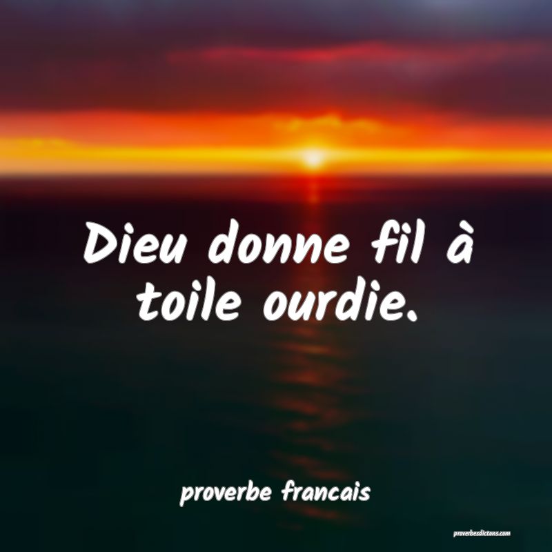Dieu donne fil à toile ourdie.