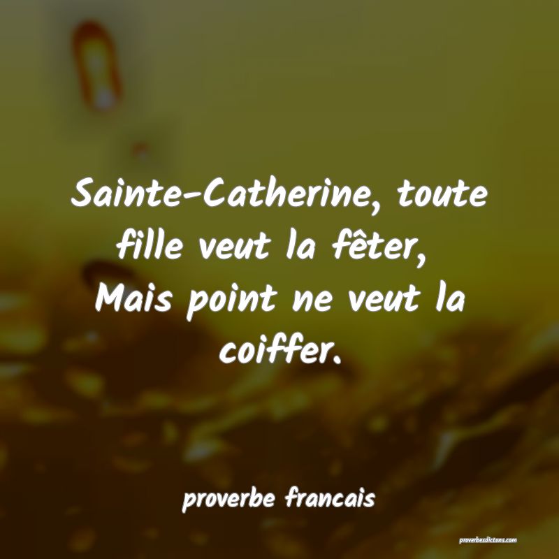Sainte-Catherine, toute fille veut la fêter, 
Mais point ne veut la coiffer.