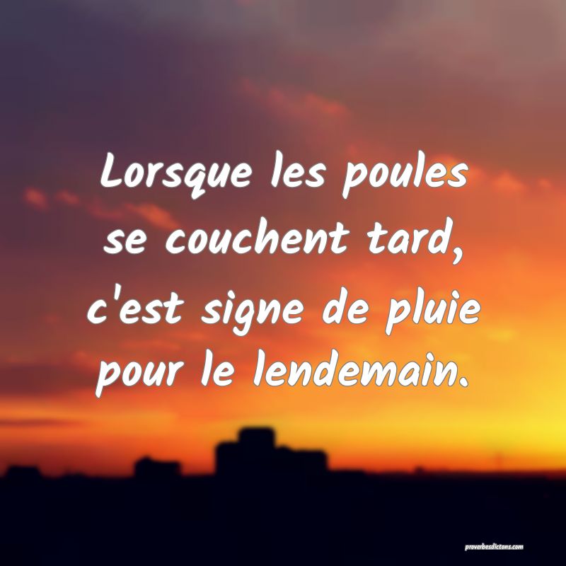 Lorsque les poules se couchent tard, c'est signe de pluie pour le lendemain.