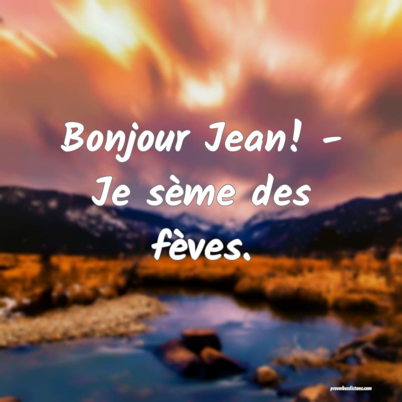 Bonjour Jean! - Je sème des fèves.