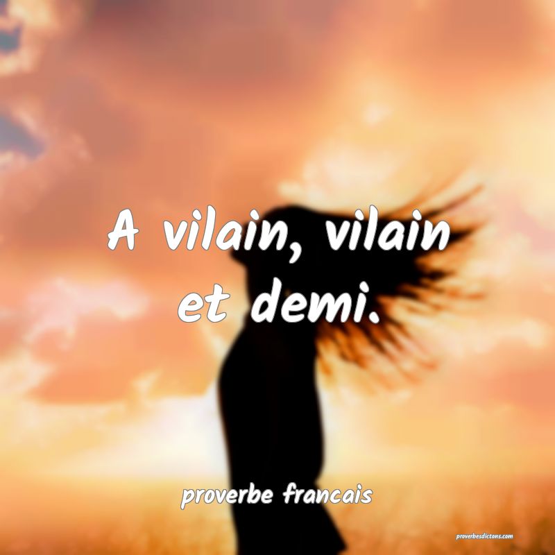 A vilain, vilain et demi.