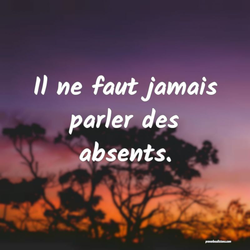 Il ne faut jamais parler des absents.