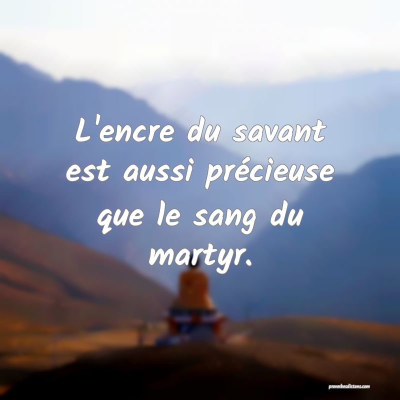 L'encre du savant est aussi précieuse que le sang du martyr.