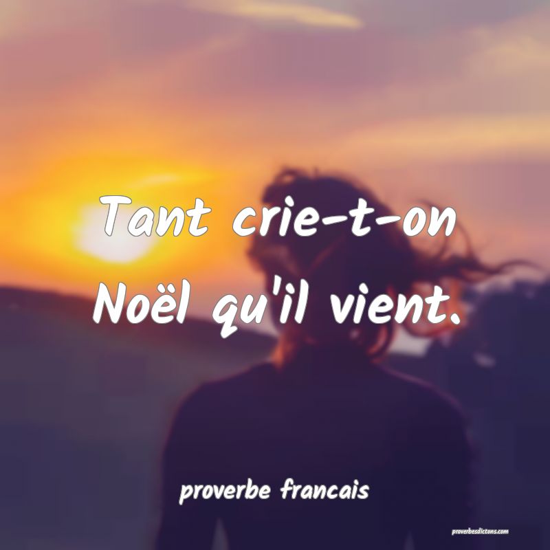 Tant crie-t-on Noël qu'il vient.