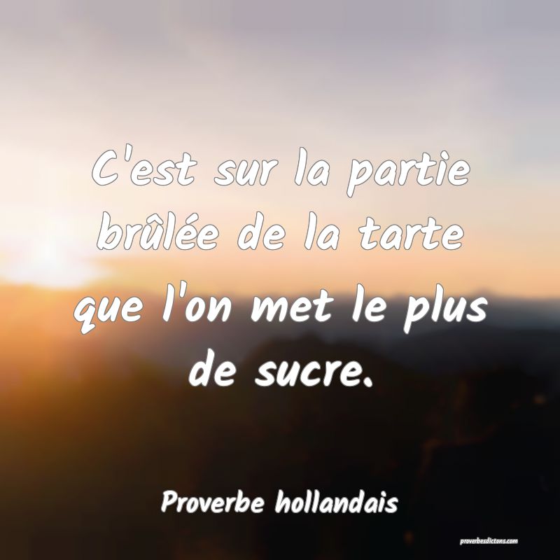 C'est sur la partie brûlée de la tarte que l'on met le plus de sucre.