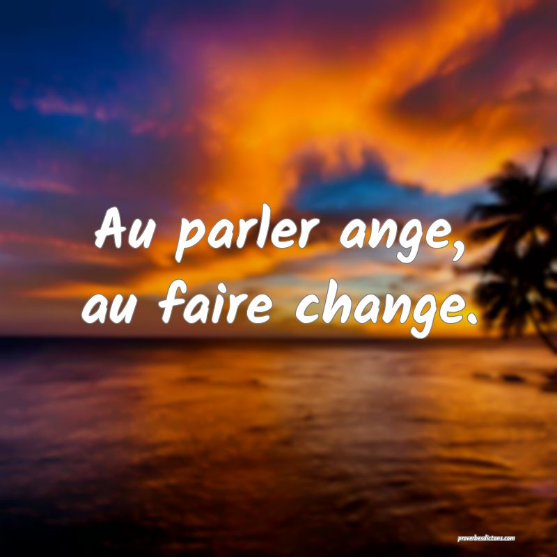 Au parler ange, au faire change.