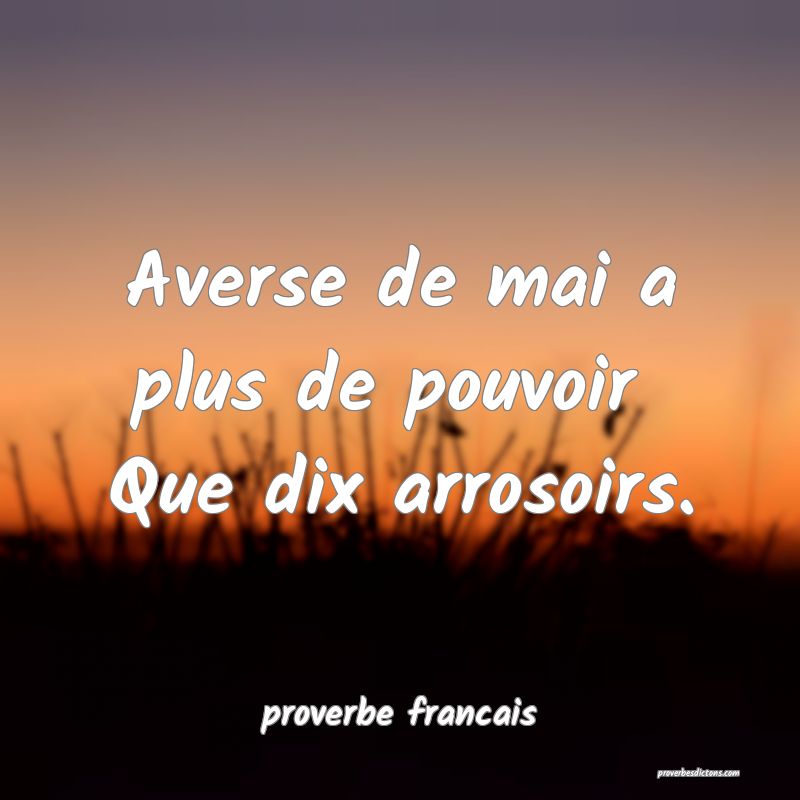 Averse de mai a plus de pouvoir 
Que dix arrosoirs.