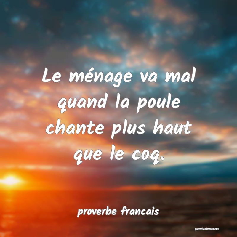 Le ménage va mal quand la poule chante plus haut que le coq.
