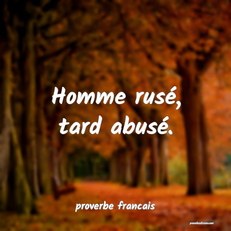 Homme rusé, tard abusé.