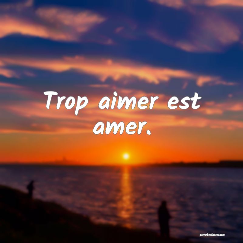 Trop aimer est amer.