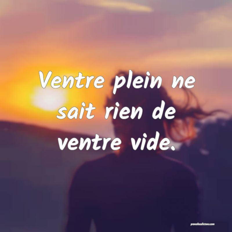 Ventre plein ne sait rien de ventre vide.