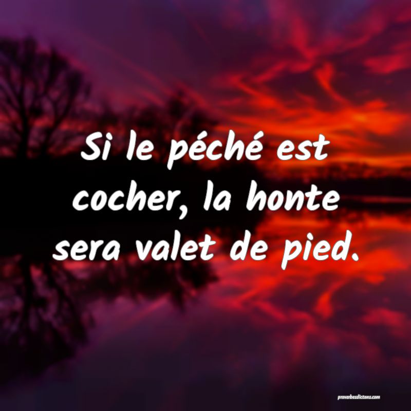 Si le péché est cocher, la honte sera valet de pied.